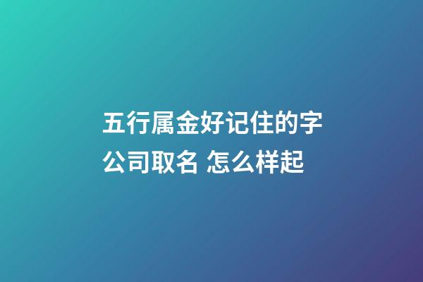 五行属金好记住的字公司取名 怎么样起-第1张-公司起名-玄机派